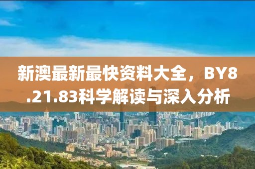 新澳最新最快资料大全，BY8.21.83科学解读与深入分析