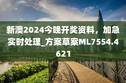 新澳2024今晚开奖资料，加急实时处理_方案草案ML7554.4621