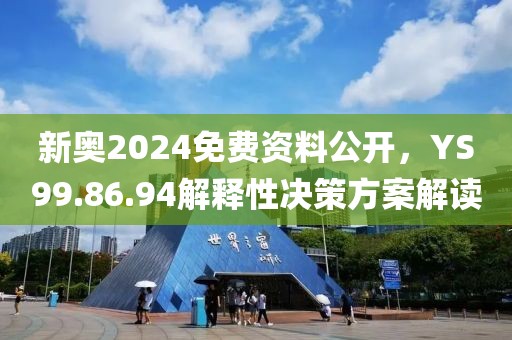 新奥2024免费资料公开，YS99.86.94解释性决策方案解读