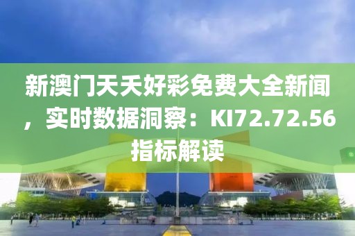 新澳门天夭好彩免费大全新闻，实时数据洞察：KI72.72.56指标解读