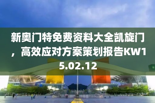 新奥门特免费资料大全凯旋门，高效应对方案策划报告KW15.02.12