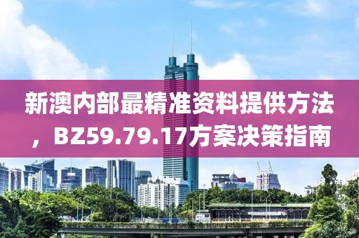 新澳内部最精准资料提供方法，BZ59.79.17方案决策指南