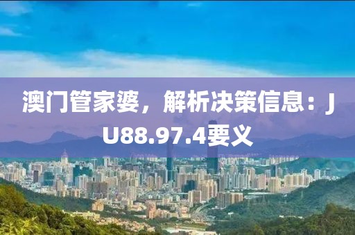澳门管家婆，解析决策信息：JU88.97.4要义