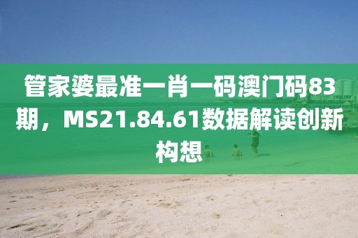 管家婆最准一肖一码澳门码83期，MS21.84.61数据解读创新构想
