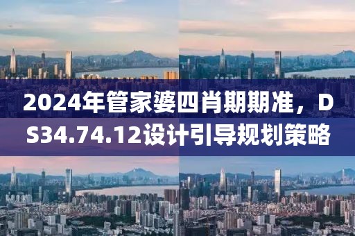 2024年管家婆四肖期期准，DS34.74.12设计引导规划策略
