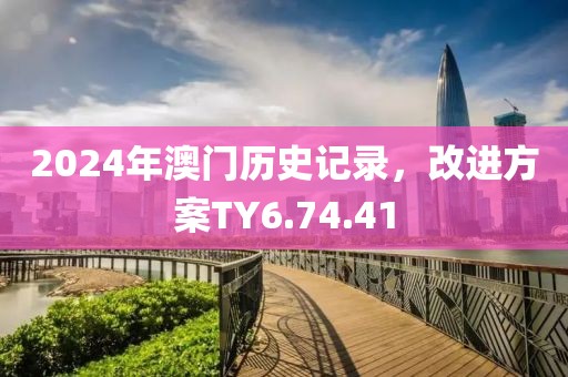 2024年澳门历史记录，改进方案TY6.74.41
