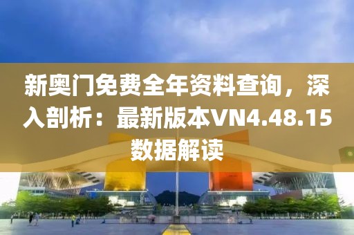 新奥门免费全年资料查询，深入剖析：最新版本VN4.48.15数据解读