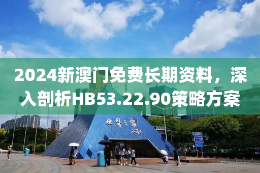 2024新澳门免费长期资料，深入剖析HB53.22.90策略方案