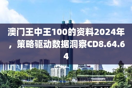 澳门王中王100的资料2024年，策略驱动数据洞察CD8.64.64