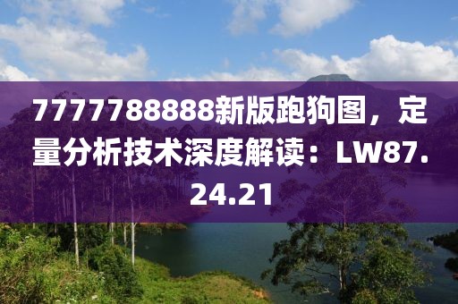 7777788888新版跑狗图，定量分析技术深度解读：LW87.24.21