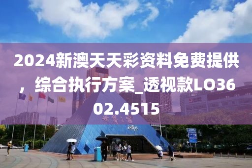 2024新澳天天彩资料免费提供，综合执行方案_透视款LO3602.4515