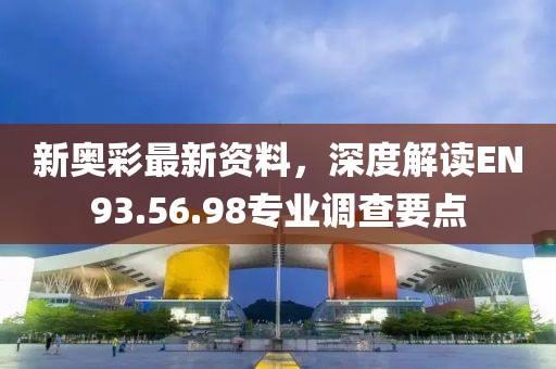 新奥彩最新资料，深度解读EN93.56.98专业调查要点