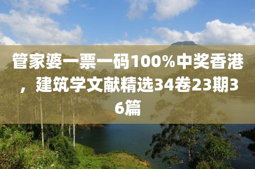 管家婆一票一码100%中奖香港，建筑学文献精选34卷23期36篇