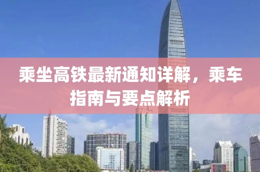 乘坐高铁最新通知详解，乘车指南与要点解析