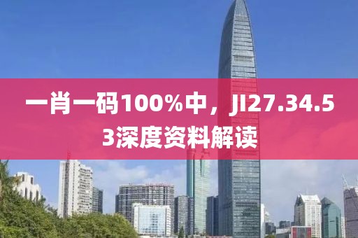 一肖一码100%中，JI27.34.53深度资料解读
