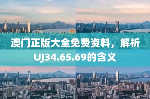 澳门正版大全免费资料，解析UJ34.65.69的含义