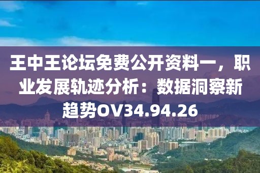 王中王论坛免费公开资料一，职业发展轨迹分析：数据洞察新趋势OV34.94.26