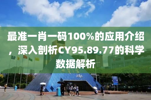 最准一肖一码100%的应用介绍，深入剖析CY95.89.77的科学数据解析