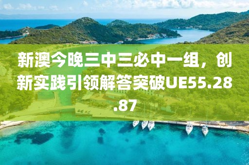 新澳今晚三中三必中一组，创新实践引领解答突破UE55.28.87