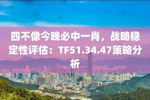 四不像今晚必中一肖，战略稳定性评估：TF51.34.47策略分析