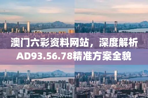 澳门六彩资料网站，深度解析AD93.56.78精准方案全貌