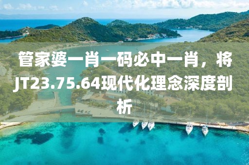 管家婆一肖一码必中一肖，将JT23.75.64现代化理念深度剖析