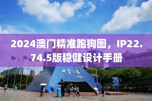2024澳门精准跑狗图，IP22.74.5版稳健设计手册