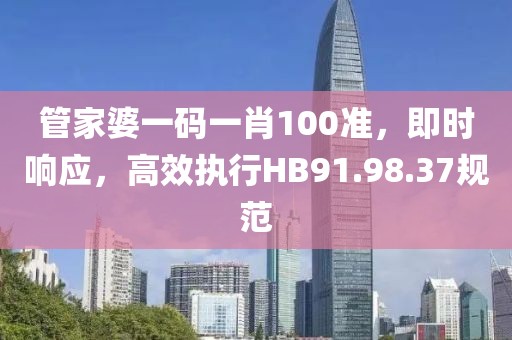 管家婆一码一肖100准，即时响应，高效执行HB91.98.37规范