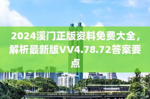 2024溪门正版资料免费大全，解析最新版VV4.78.72答案要点