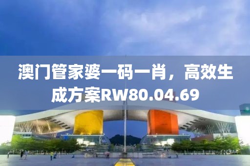 澳门管家婆一码一肖，高效生成方案RW80.04.69