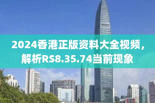 2024香港正版资料大全视频，解析RS8.35.74当前现象