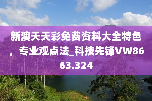 新澳天天彩免费资料大全特色，专业观点法_科技先锋VW8663.324