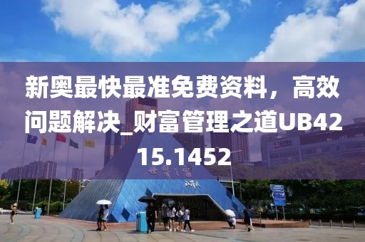 新奥最快最准免费资料，高效问题解决_财富管理之道UB4215.1452