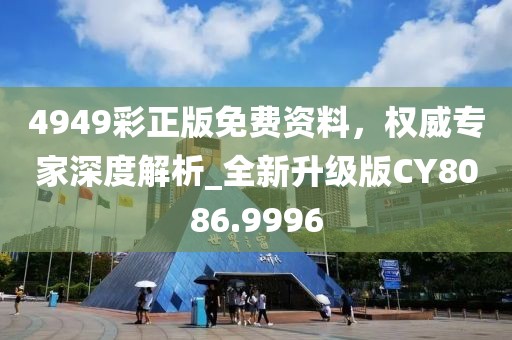 4949彩正版免费资料，权威专家深度解析_全新升级版CY8086.9996
