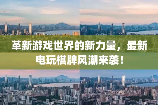 革新游戏世界的新力量，最新电玩棋牌风潮来袭！