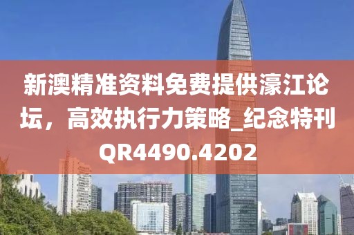 新澳精准资料免费提供濠江论坛，高效执行力策略_纪念特刊QR4490.4202