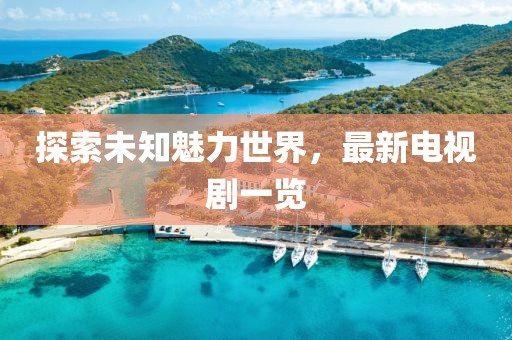 探索未知魅力世界，最新电视剧一览