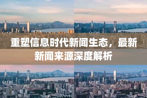 重塑信息时代新闻生态，最新新闻来源深度解析