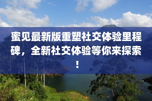 蜜见最新版重塑社交体验里程碑，全新社交体验等你来探索！