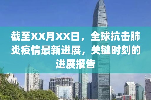 截至XX月XX日，全球抗击肺炎疫情最新进展，关键时刻的进展报告