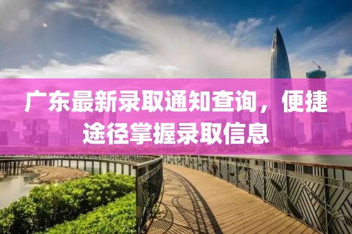 广东最新录取通知查询，便捷途径掌握录取信息