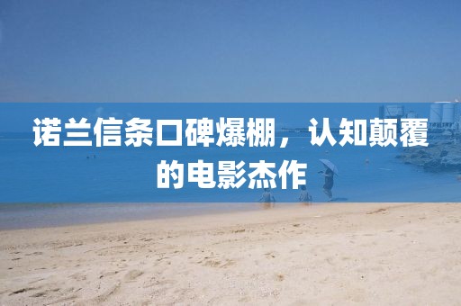 诺兰信条口碑爆棚，认知颠覆的电影杰作