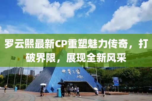 罗云熙最新CP重塑魅力传奇，打破界限，展现全新风采