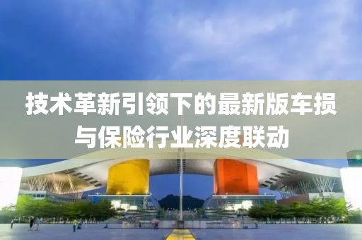 技术革新引领下的最新版车损与保险行业深度联动