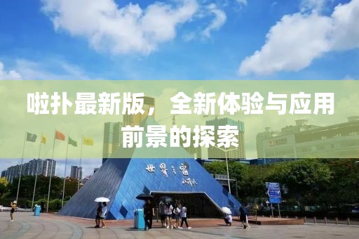 啦扑最新版，全新体验与应用前景的探索