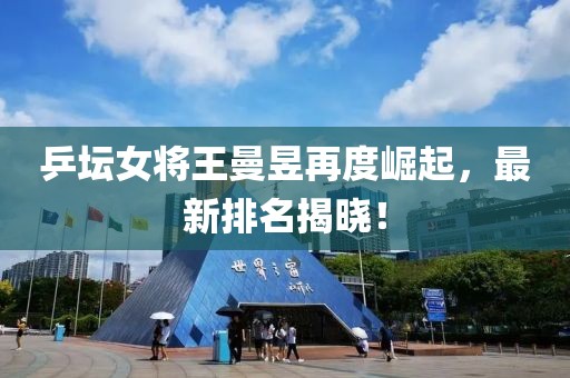 乒坛女将王曼昱再度崛起，最新排名揭晓！