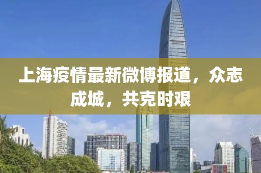 上海疫情最新微博报道，众志成城，共克时艰