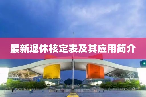 最新退休核定表及其应用简介