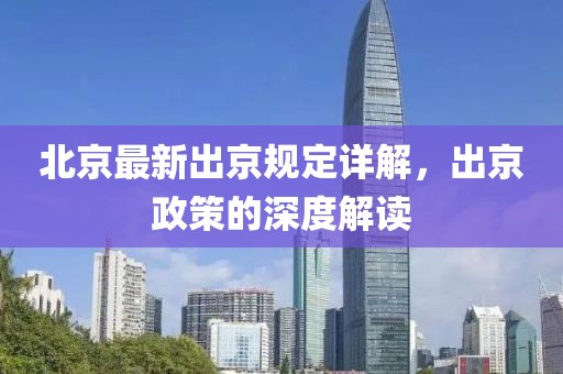 北京最新出京规定详解，出京政策的深度解读
