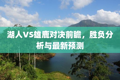 湖人VS雄鹿对决前瞻，胜负分析与最新预测